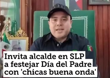 Alcalde en SLP desata polémica por invitar a festejo del Día del Padre con “chicas buena onda”